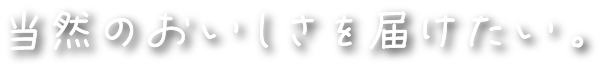 当然のおいしさを届けたい。