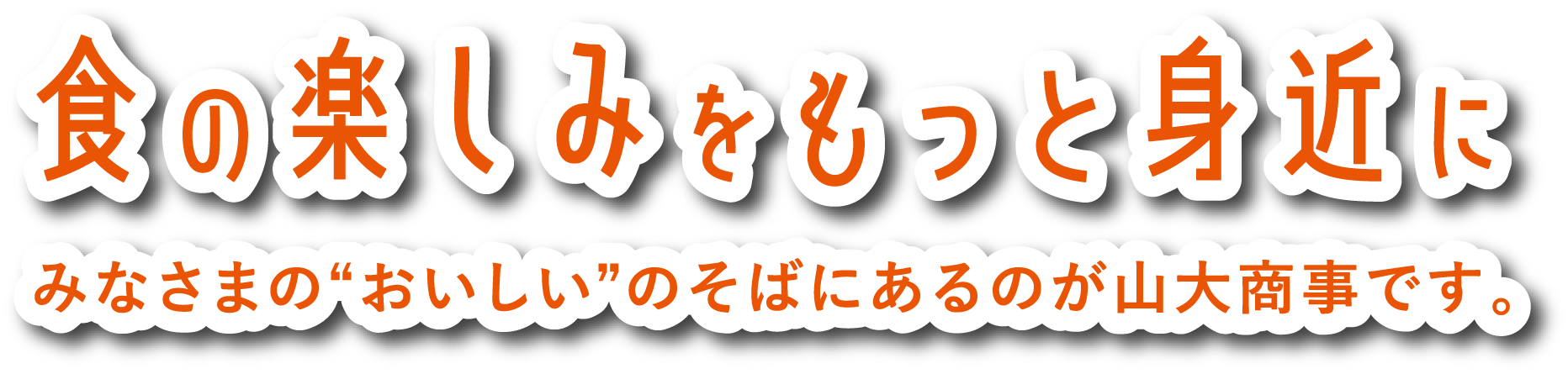 食の楽しみをもっと身近にみなさまの“おいしい”のそばにあるのが山大商事です。