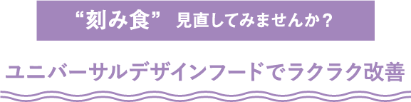 “刻み食”見直してみませんか？ユニバーサルデザインフードでラクラク改善